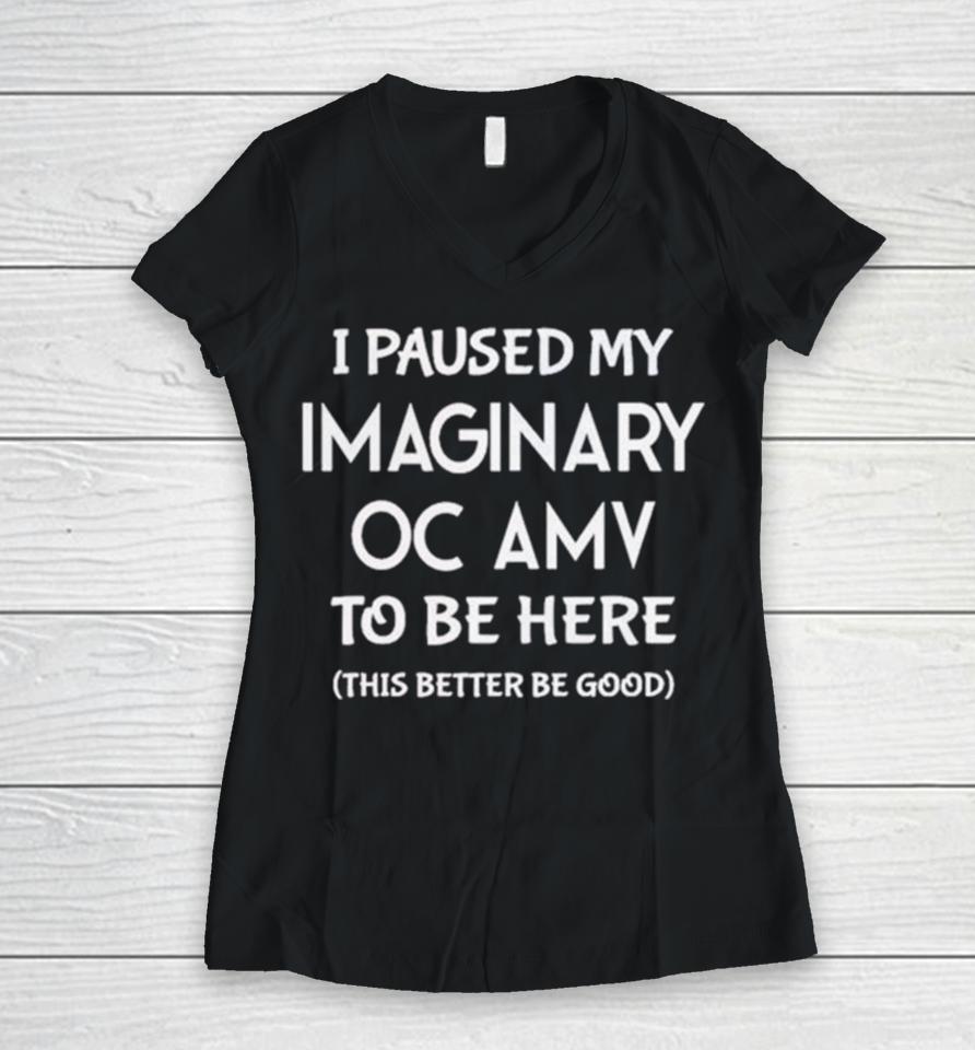 I Paused My Imaginary Oc Amv To Be Here This Better Be Good Women V-Neck T-Shirt