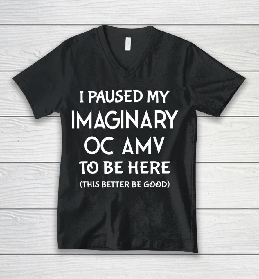 I Paused My Imaginary Oc Amv To Be Here This Better Be Good Unisex V-Neck T-Shirt