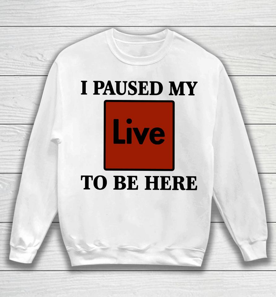 I Paused My Live To Be Here Sweatshirt