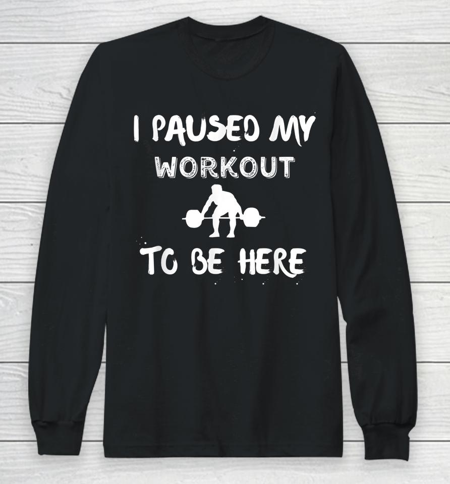 I Paused My Workout To Be Here Graphic Gym Long Sleeve T-Shirt