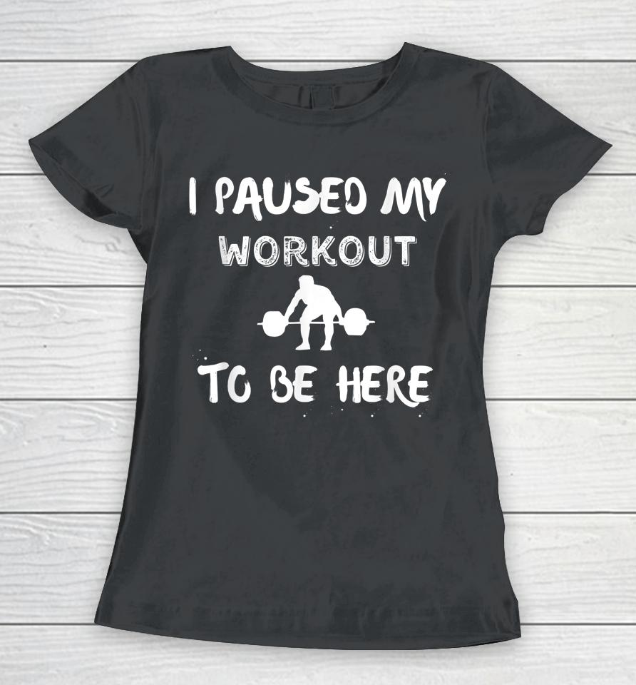 I Paused My Workout To Be Here Graphic Gym Women T-Shirt