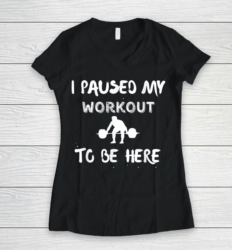 I Paused My Workout To Be Here Graphic Gym Women V-Neck T-Shirt