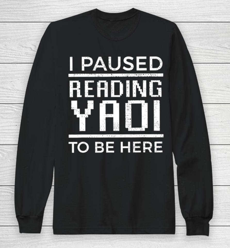 I Paused Reading Yaoi To Be Here Long Sleeve T-Shirt