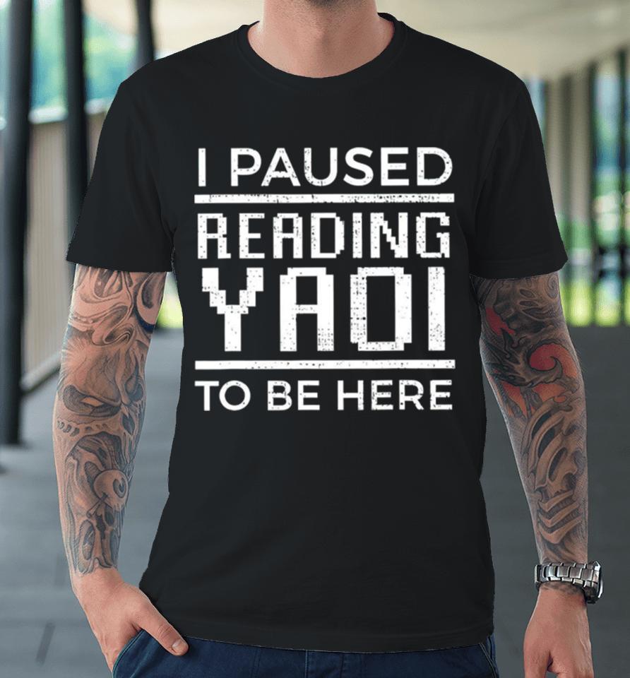 I Paused Reading Yaoi To Be Here Premium T-Shirt