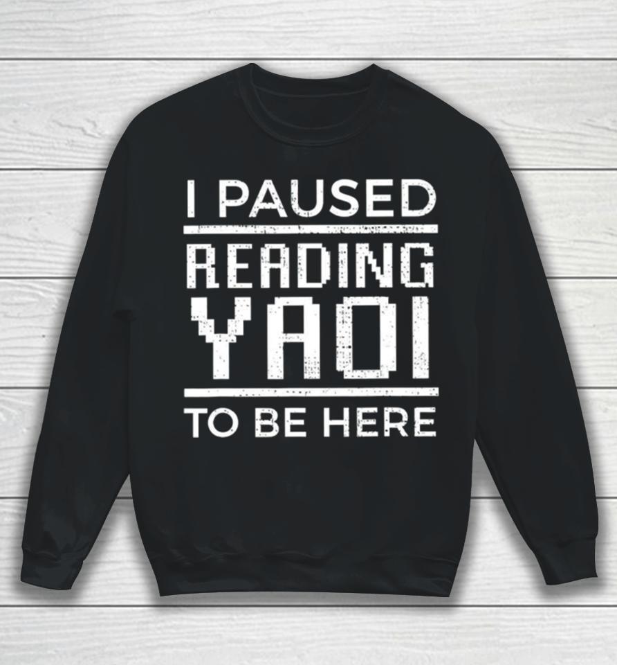 I Paused Reading Yaoi To Be Here Sweatshirt