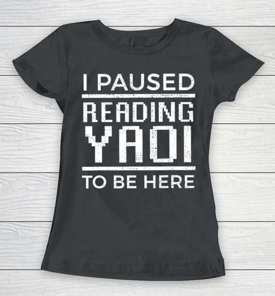 I Paused Reading Yaoi To Be Here Women T-Shirt