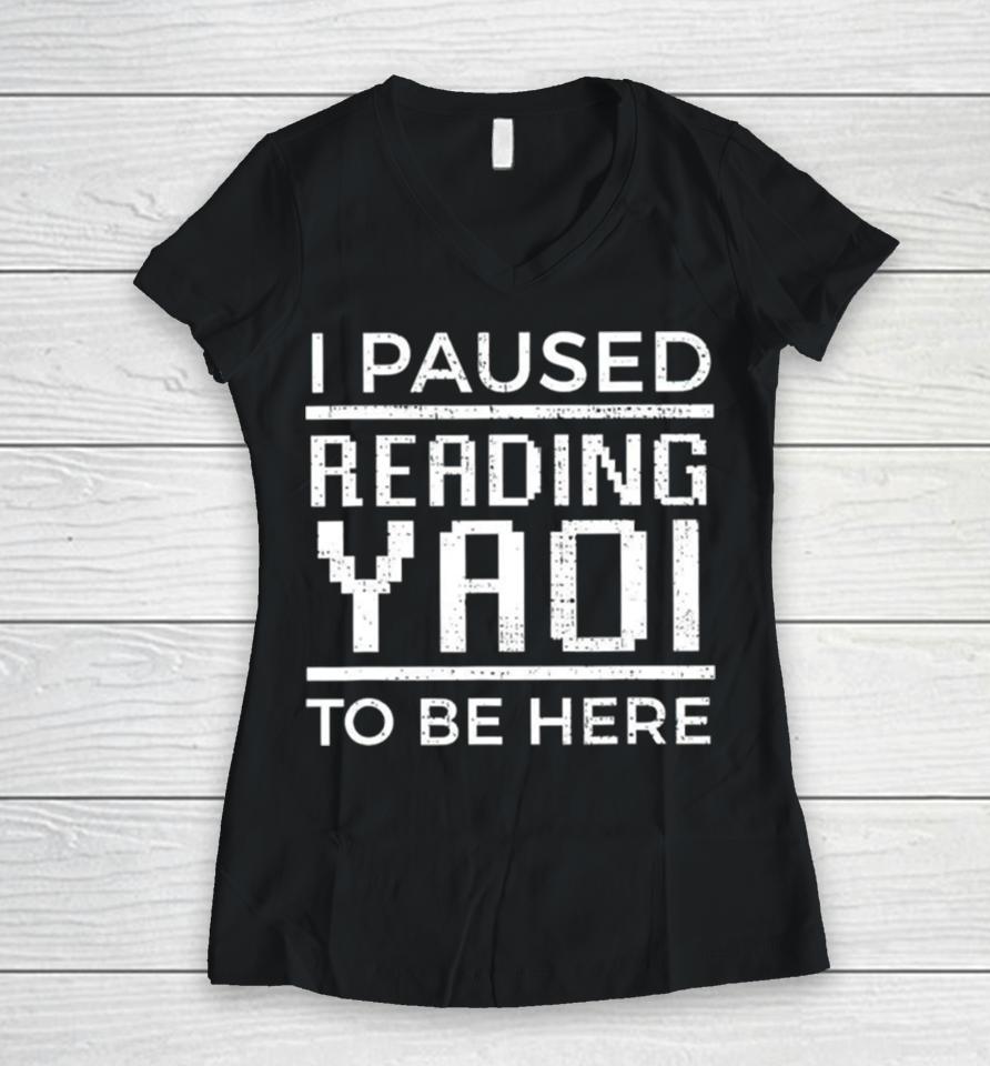 I Paused Reading Yaoi To Be Here Women V-Neck T-Shirt