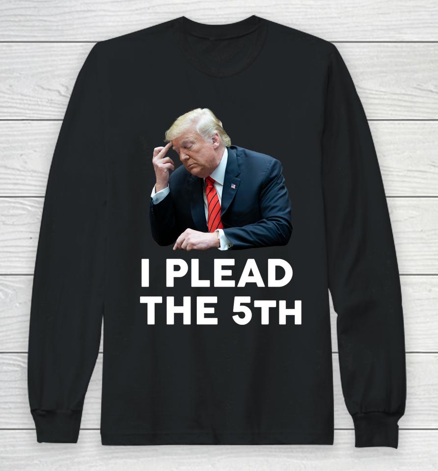 I Plead The 5Th - Trump Pleads The Fifth Funny Trump Long Sleeve T-Shirt