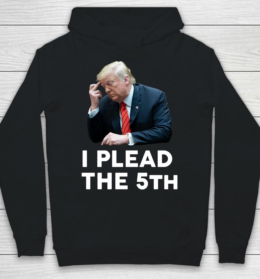 I Plead The 5Th - Trump Pleads The Fifth Funny Trump Hoodie
