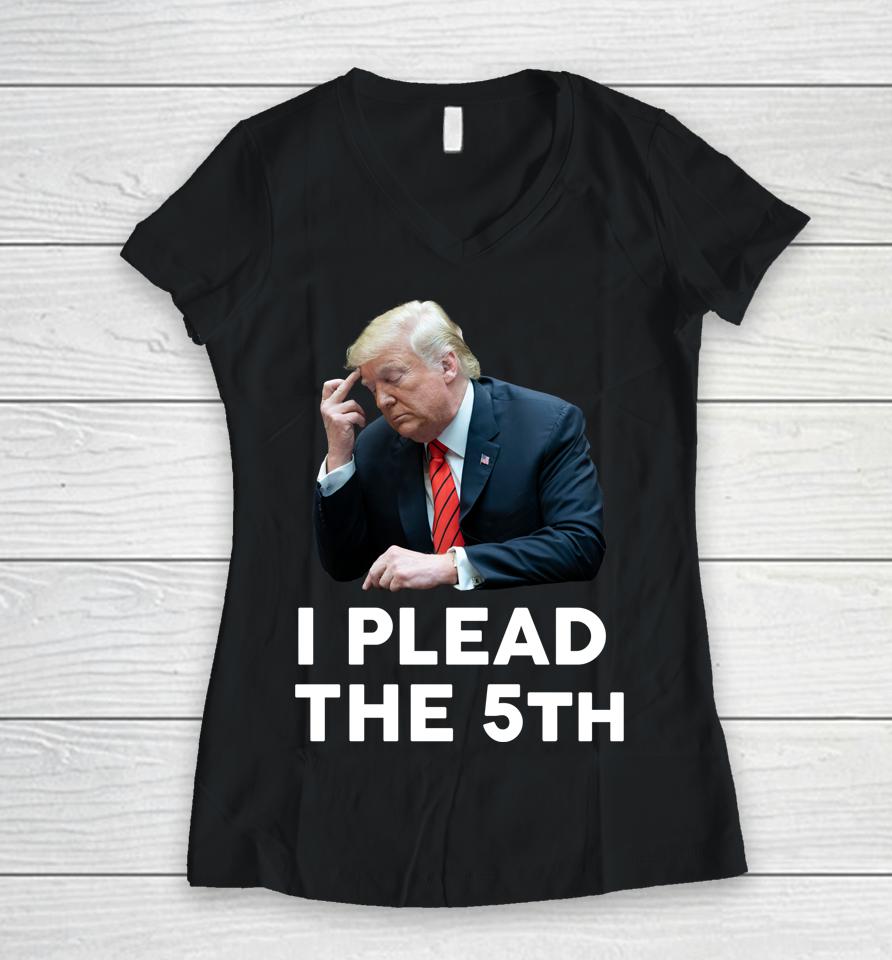 I Plead The 5Th - Trump Pleads The Fifth Funny Trump Women V-Neck T-Shirt