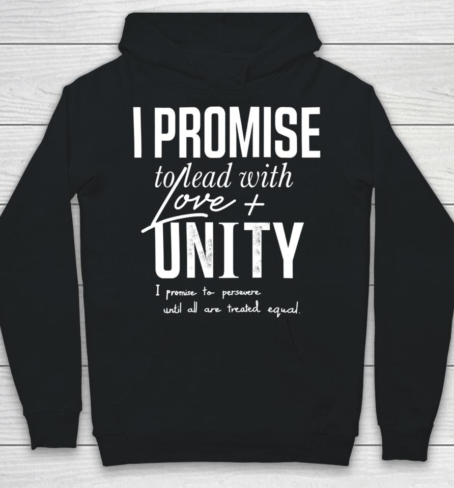 I Promise To Lead With Love Unity I Promise To Persevere Until All Are Treated Equal Hoodie