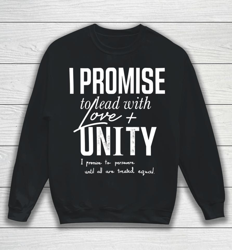 I Promise To Lead With Love Unity I Promise To Persevere Until All Are Treated Equal Sweatshirt