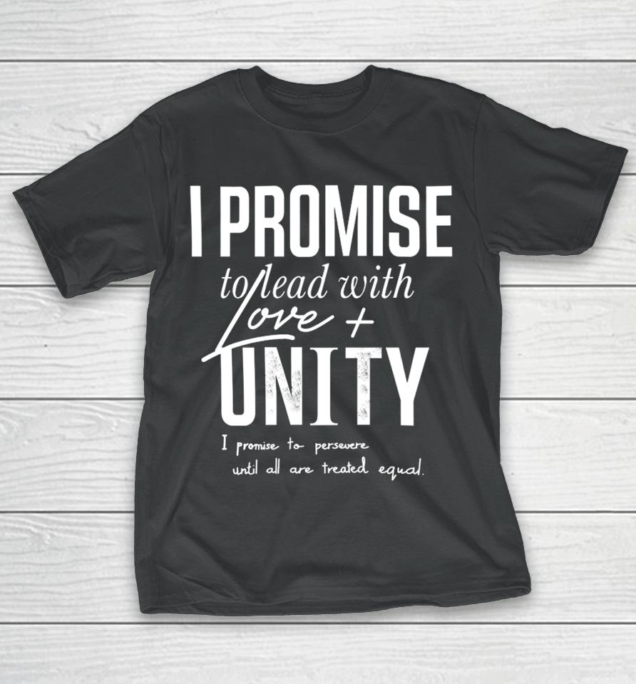 I Promise To Lead With Love Unity I Promise To Persevere Until All Are Treated Equal T-Shirt