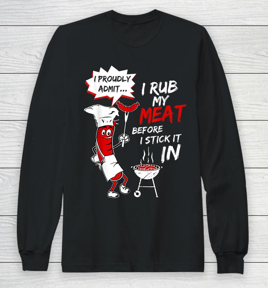 I Proud Admit I Rub My Meat Before I Stick It In Ask Me Long Sleeve T-Shirt