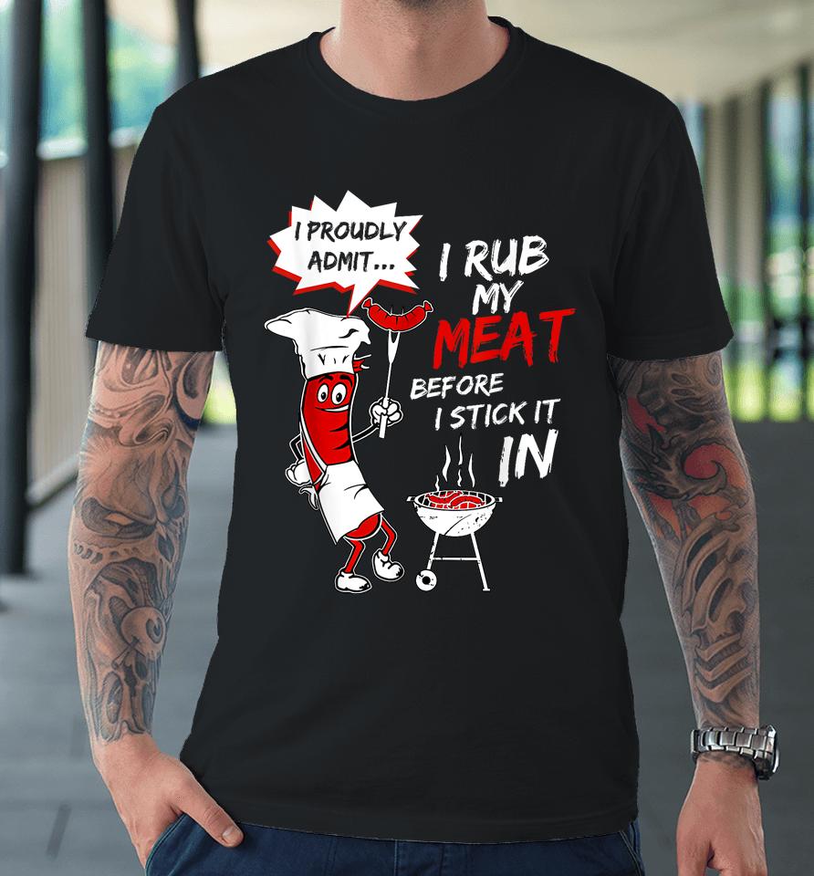 I Proud Admit I Rub My Meat Before I Stick It In Ask Me Premium T-Shirt