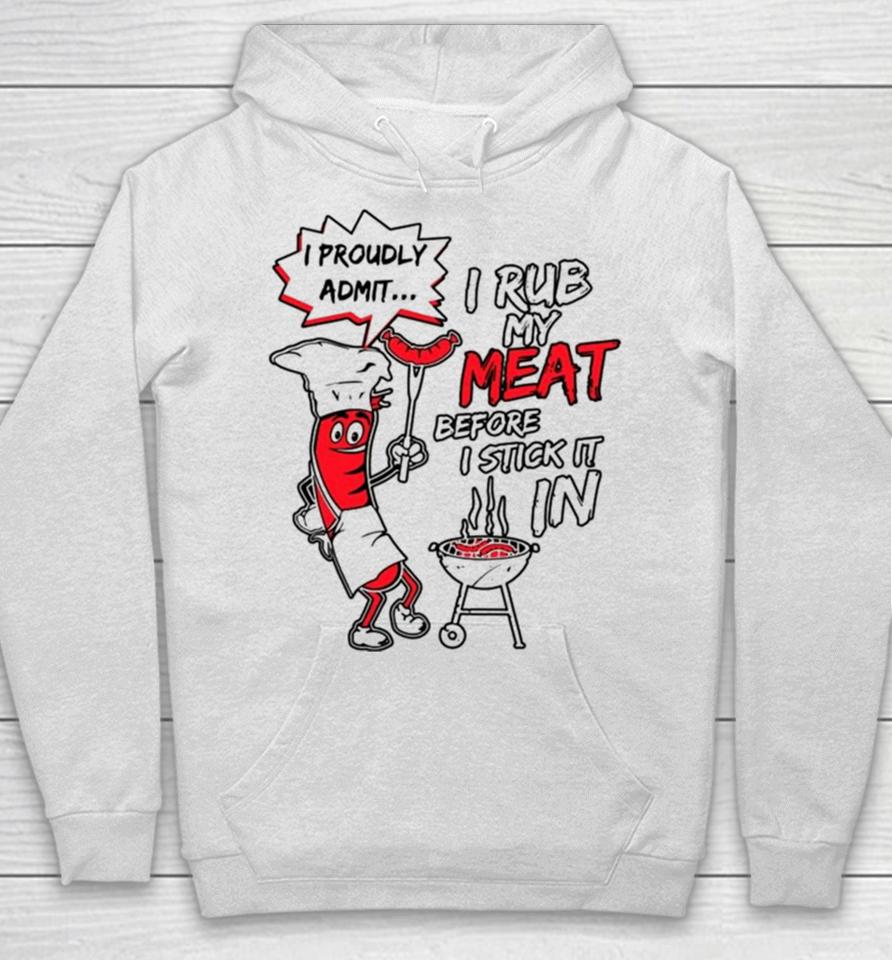 I Proudly Admit I Rub My Meat Before I Stick It In Hoodie