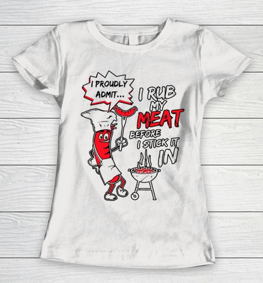 I Proudly Admit I Rub My Meat Before I Stick It In Women T-Shirt
