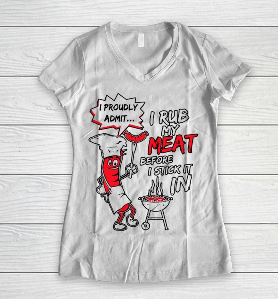 I Proudly Admit I Rub My Meat Before I Stick It In Women V-Neck T-Shirt