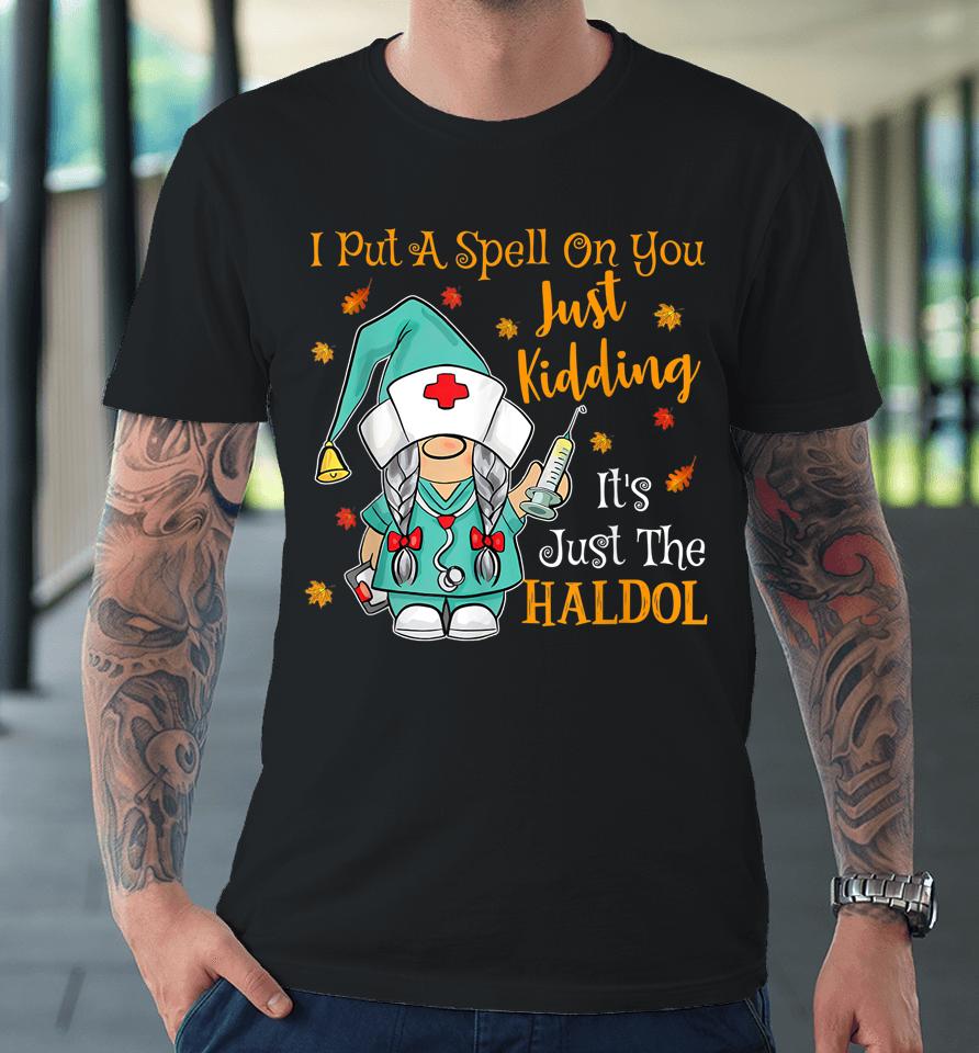 I Put A Spell On You Just Kiddin It's Just The Haldol Premium T-Shirt