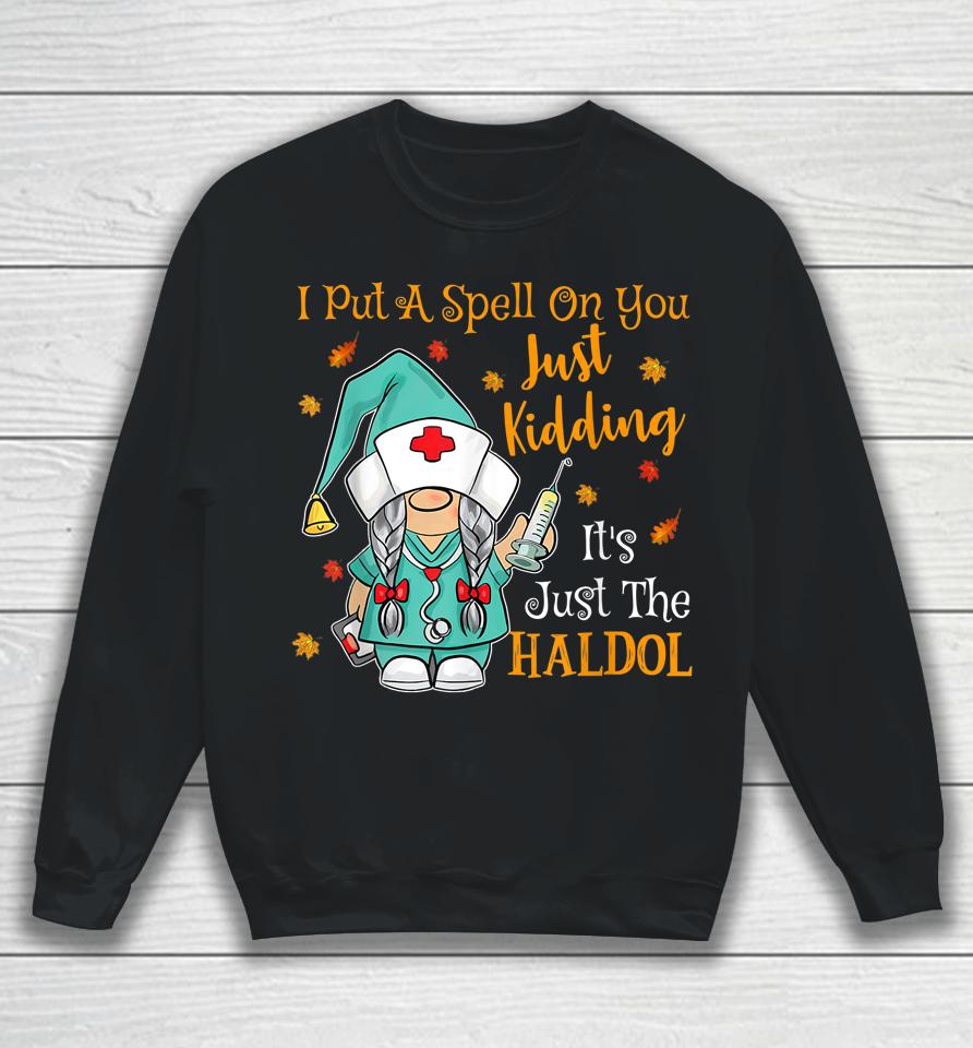 I Put A Spell On You Just Kiddin It's Just The Haldol Sweatshirt