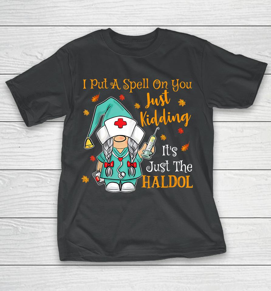 I Put A Spell On You Just Kiddin It's Just The Haldol T-Shirt