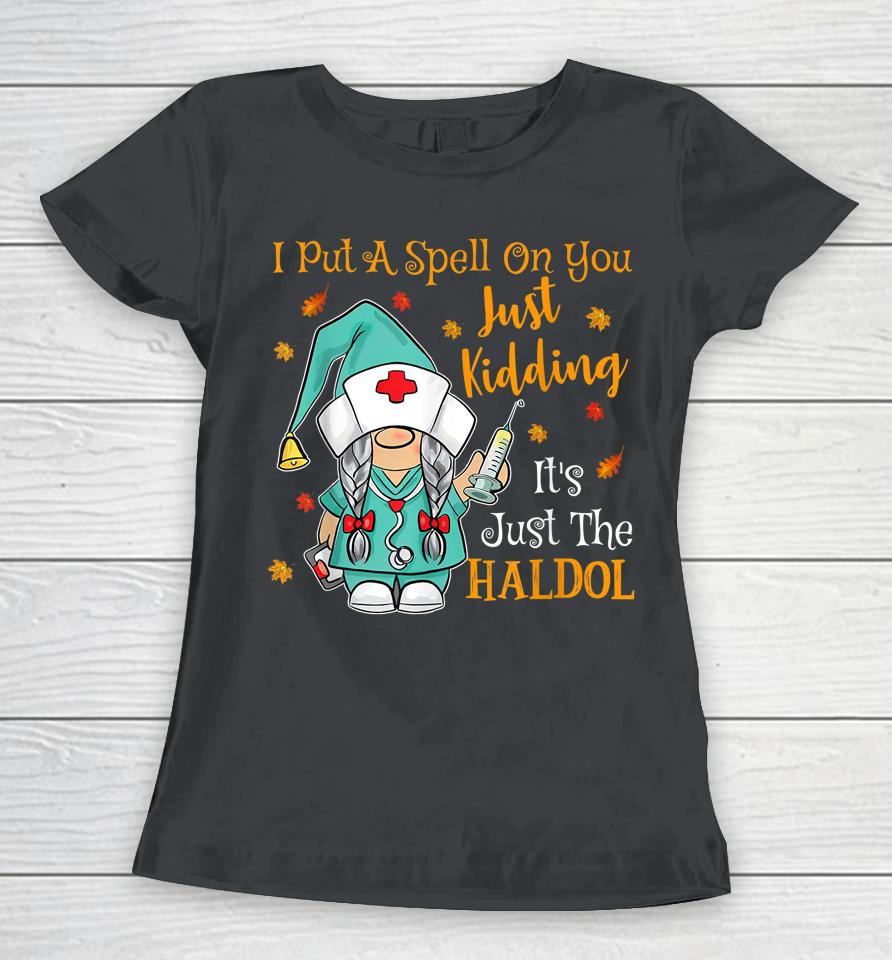 I Put A Spell On You Just Kiddin It's Just The Haldol Women T-Shirt