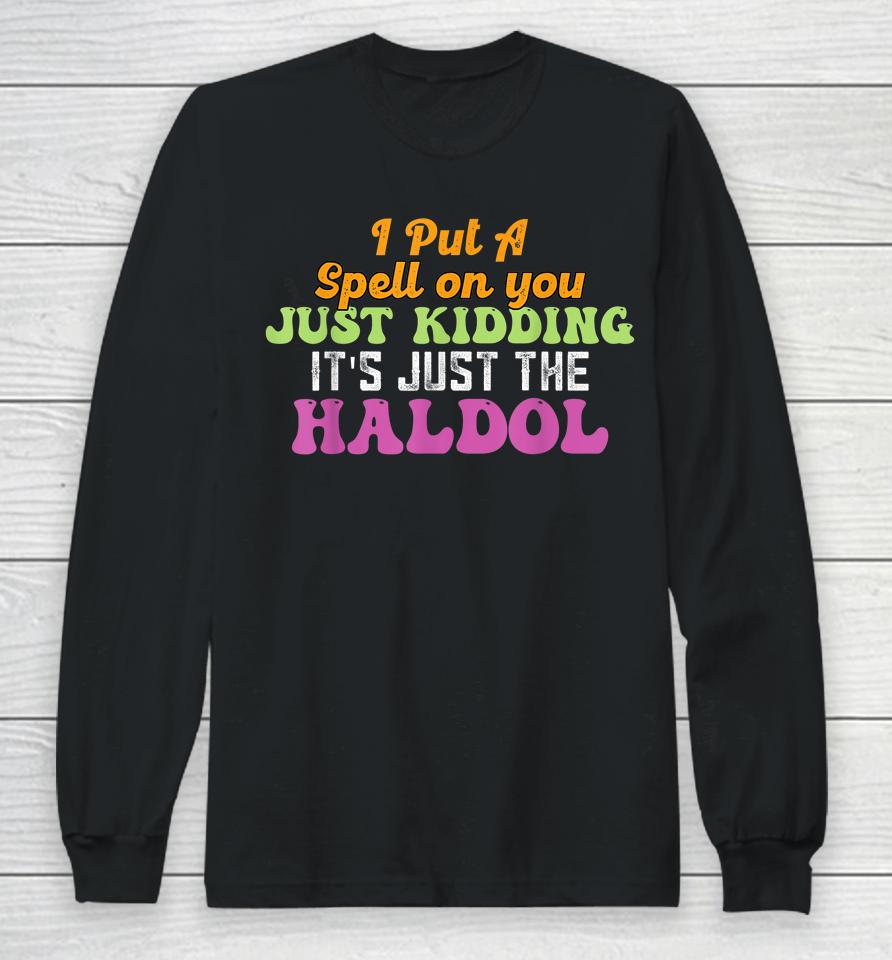 I Put A Spell On You Just Kidding It Just The Haldol Long Sleeve T-Shirt