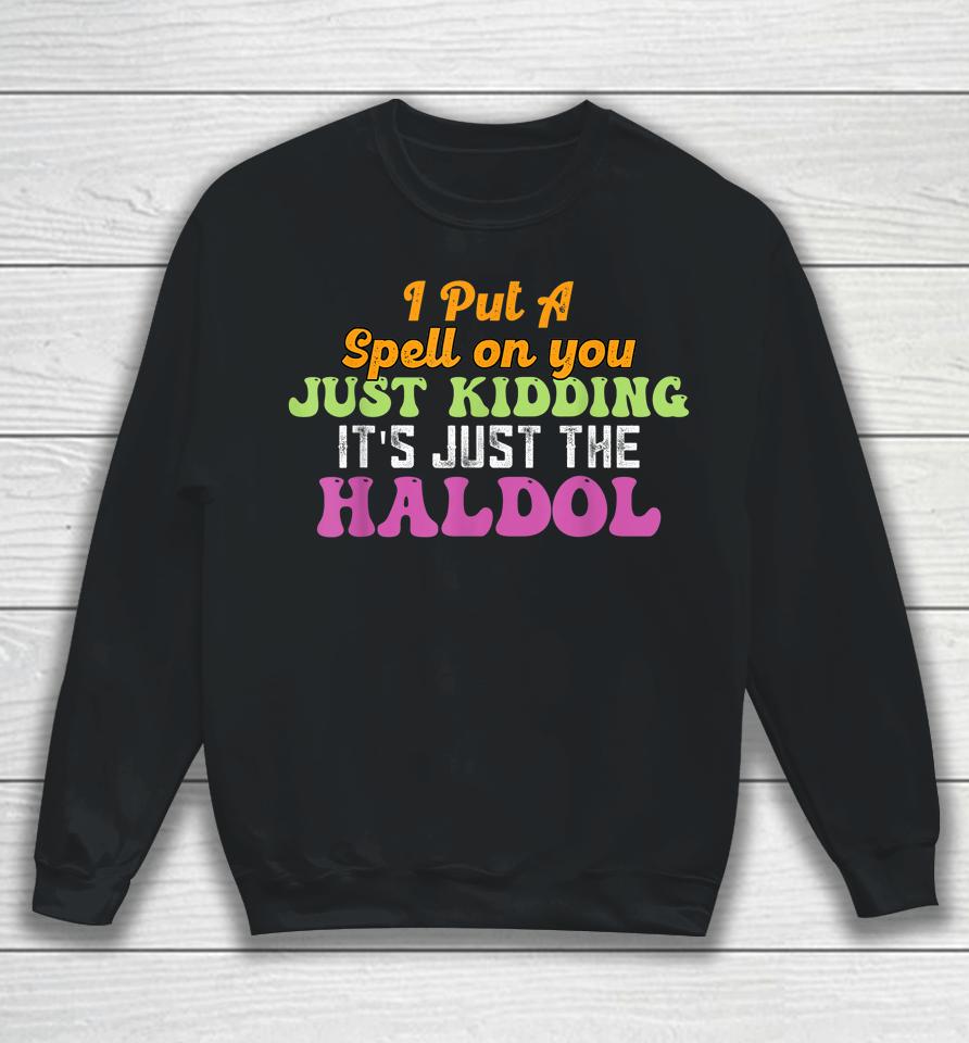 I Put A Spell On You Just Kidding It Just The Haldol Sweatshirt