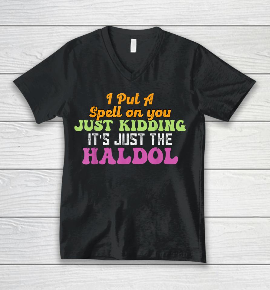 I Put A Spell On You Just Kidding It Just The Haldol Unisex V-Neck T-Shirt