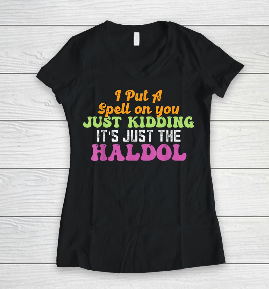 I Put A Spell On You Just Kidding It Just The Haldol Women V-Neck T-Shirt