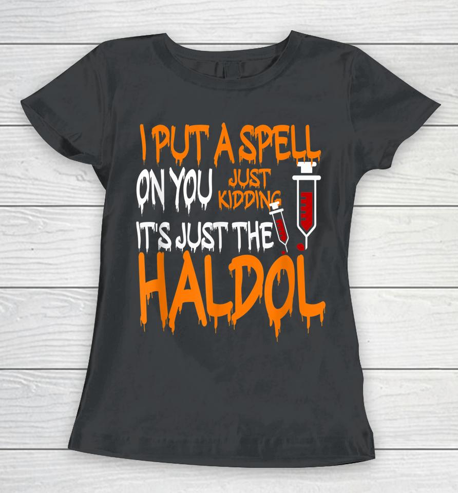 I Put A Spell On You Just Kidding It's Just The Haldol Women T-Shirt