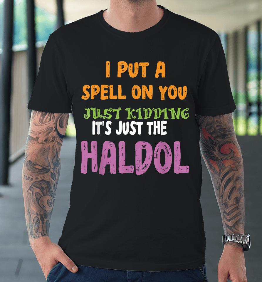 I Put A Spell On You Just Kiddings It Just The Haldol Premium T-Shirt