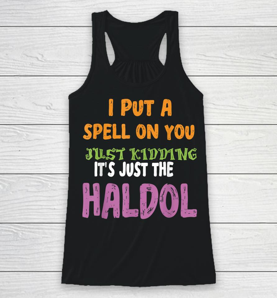 I Put A Spell On You Just Kiddings It Just The Haldol Racerback Tank