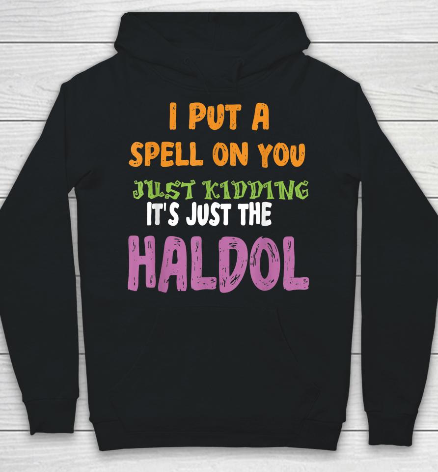 I Put A Spell On You Just Kiddings It Just The Haldol Hoodie