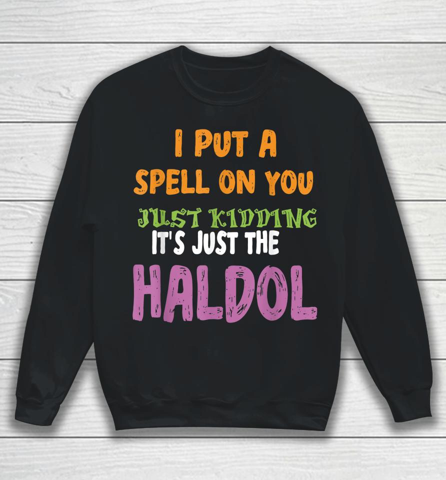 I Put A Spell On You Just Kiddings It Just The Haldol Sweatshirt
