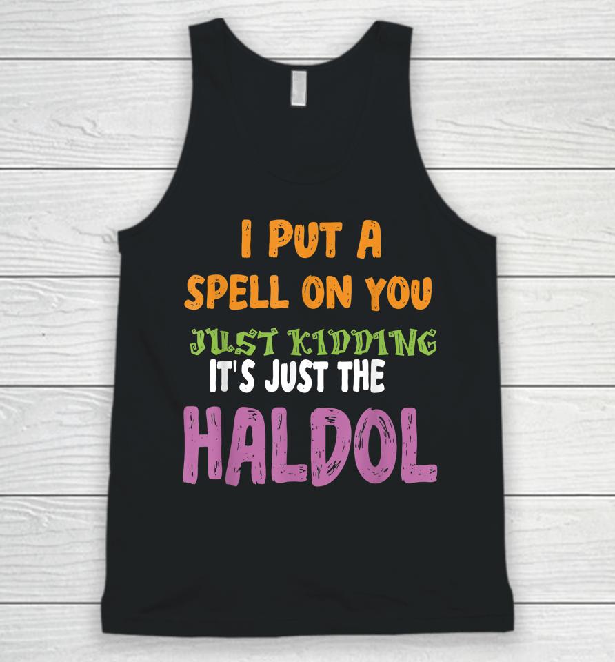I Put A Spell On You Just Kiddings It Just The Haldol Unisex Tank Top