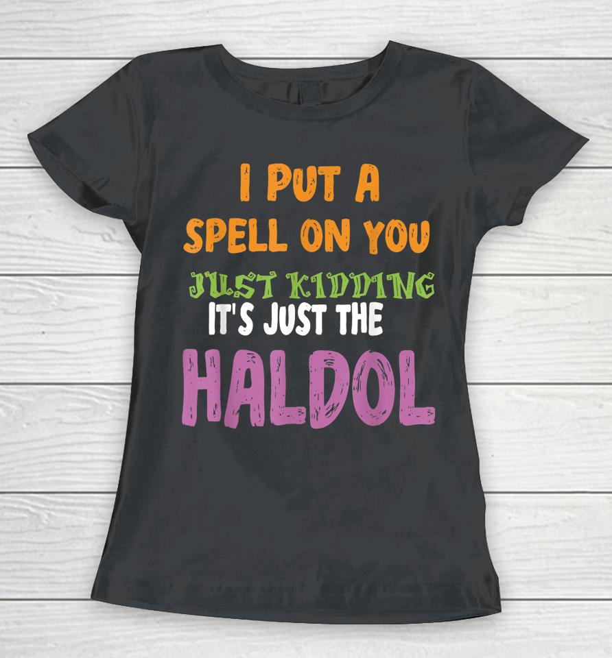 I Put A Spell On You Just Kiddings It Just The Haldol Women T-Shirt