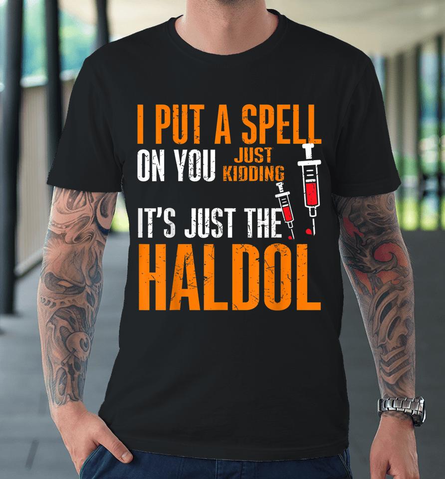 I Put A Spell On You Just Kiddings It Just The Haldol Premium T-Shirt