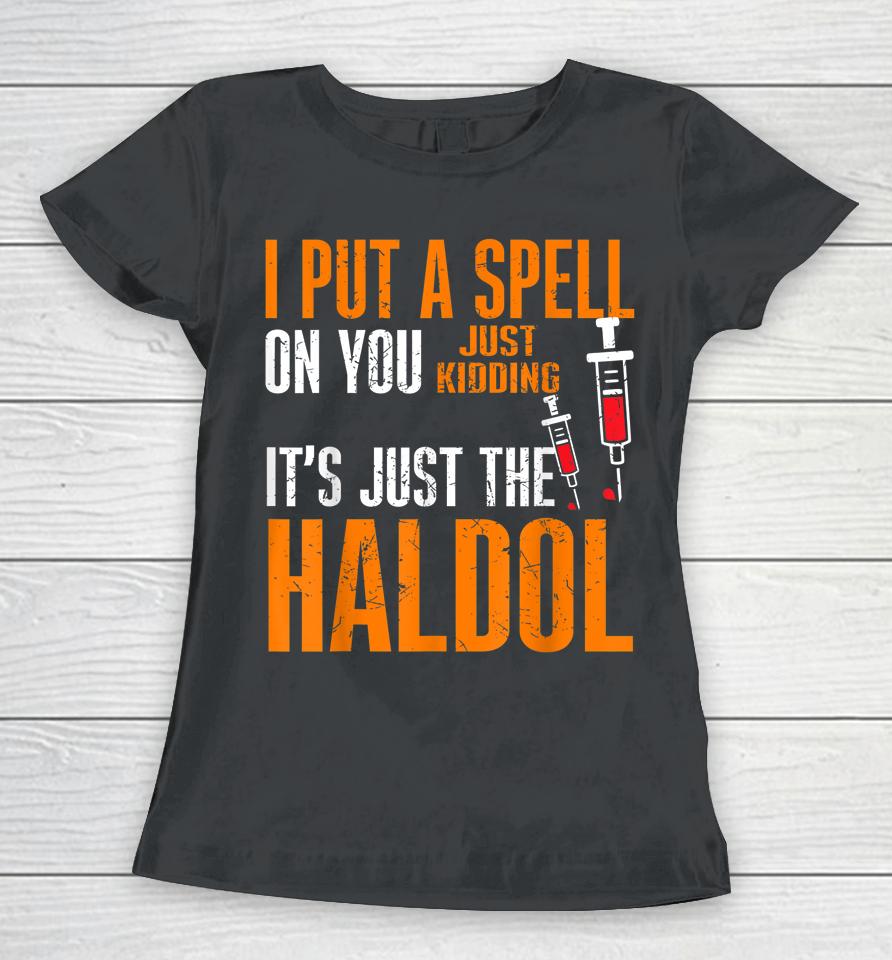 I Put A Spell On You Just Kiddings It Just The Haldol Women T-Shirt