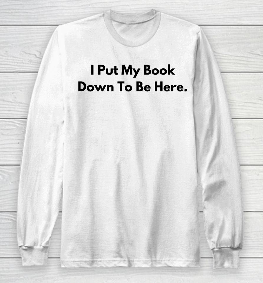I Put My Book Down To Be Here Book Lover Long Sleeve T-Shirt