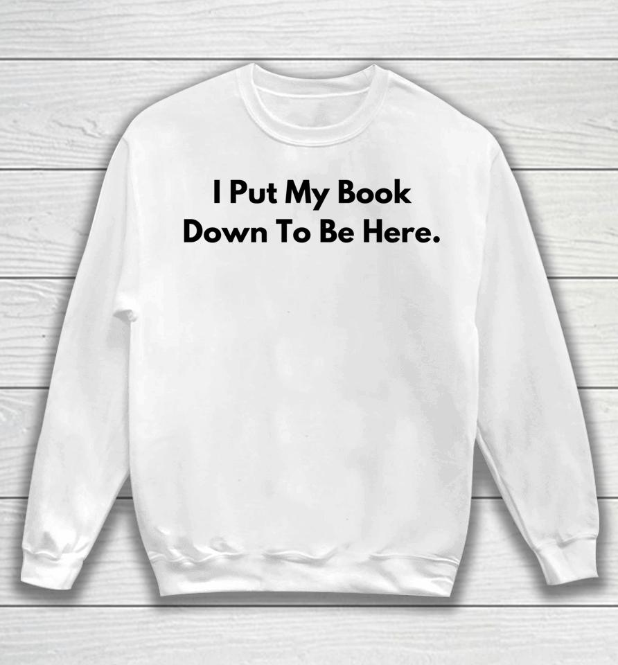 I Put My Book Down To Be Here Book Lover Sweatshirt