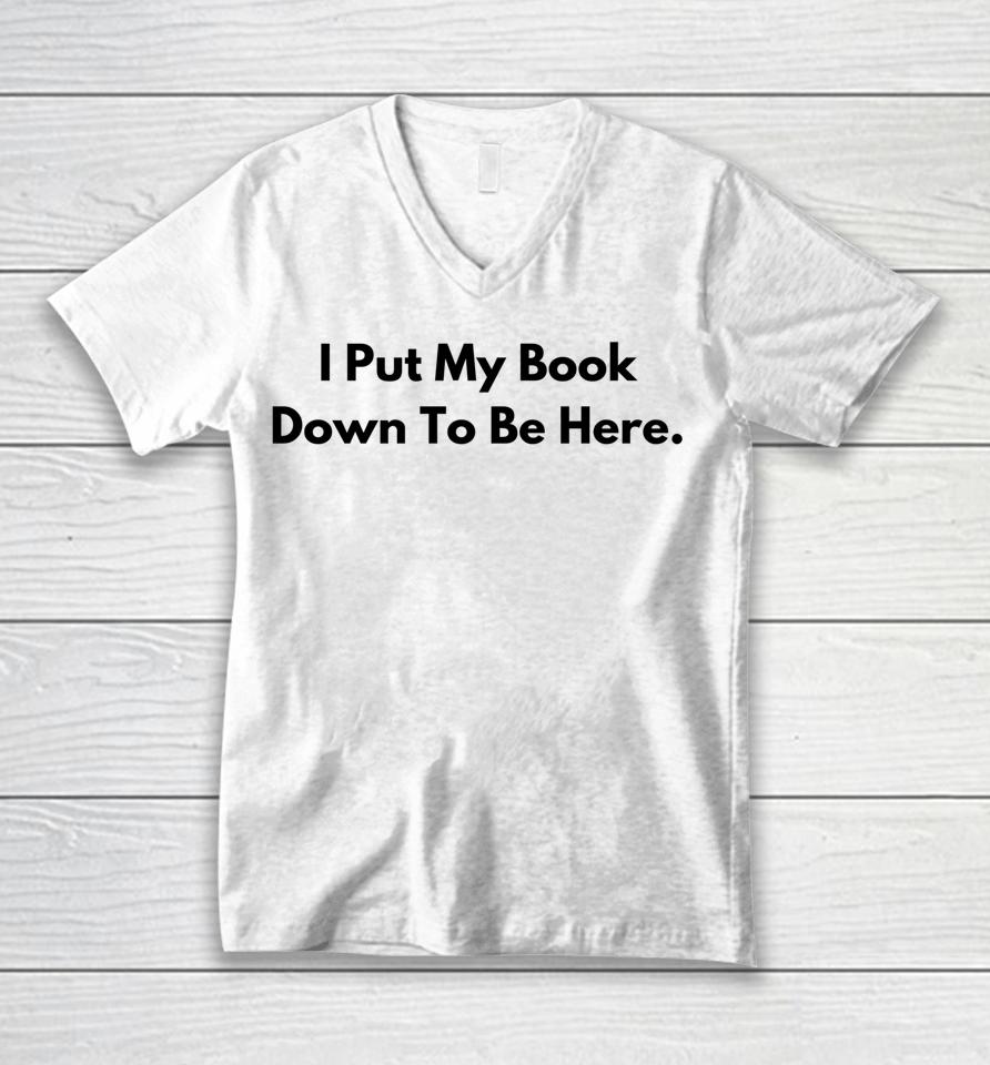 I Put My Book Down To Be Here Book Lover Unisex V-Neck T-Shirt