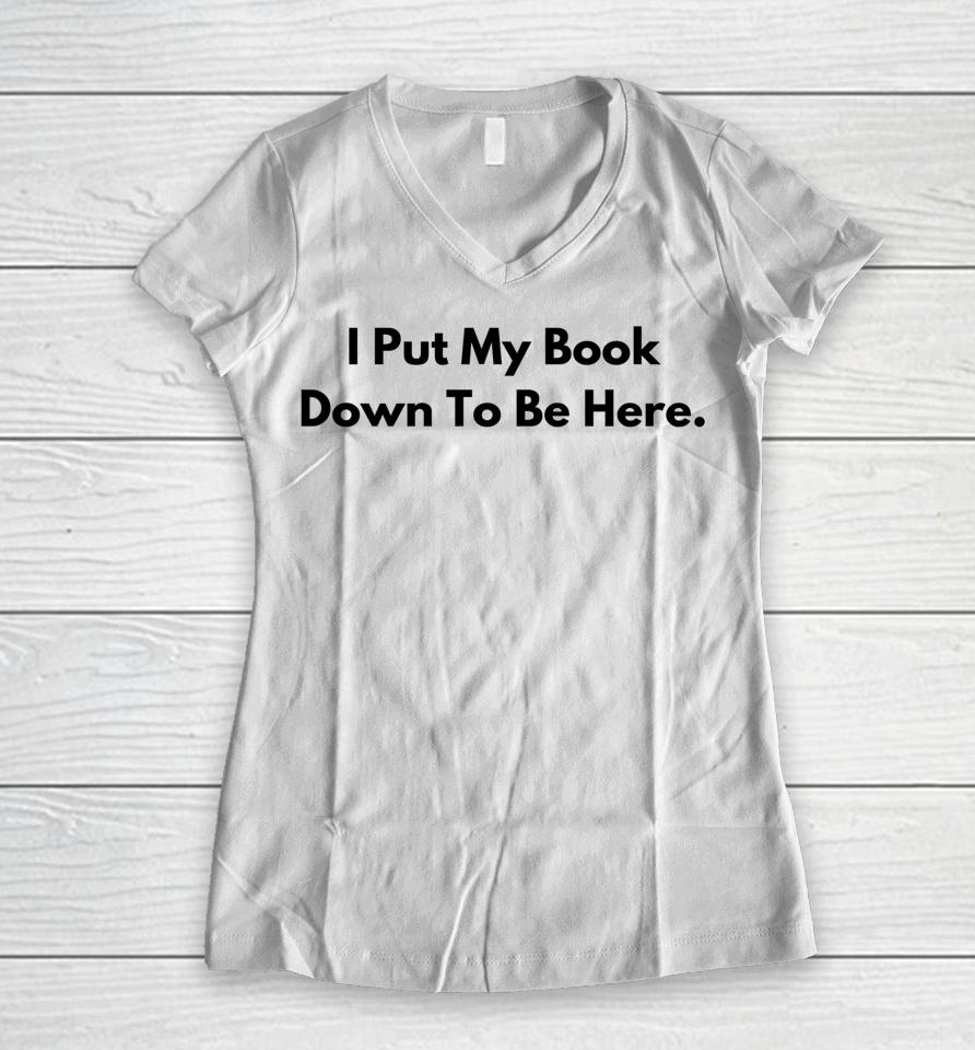 I Put My Book Down To Be Here Book Lover Women V-Neck T-Shirt