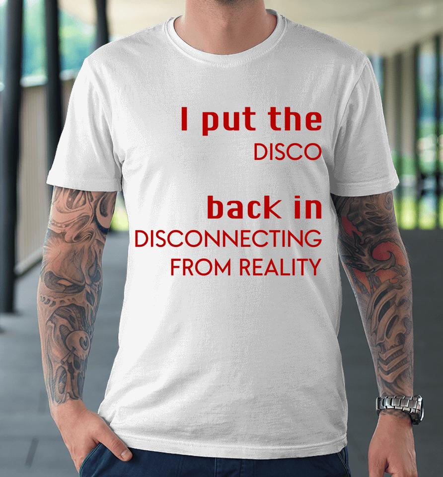 I Put The Disco Back In Disconnecting From Reality Premium T-Shirt