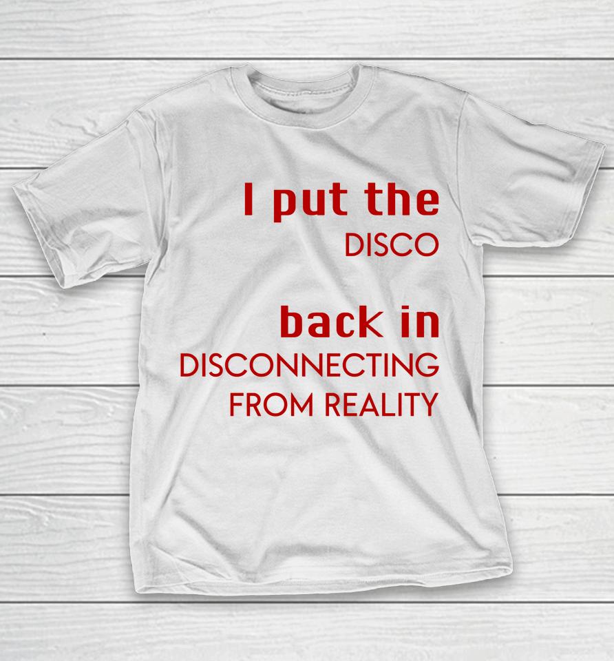 I Put The Disco Back In Disconnecting From Reality T-Shirt