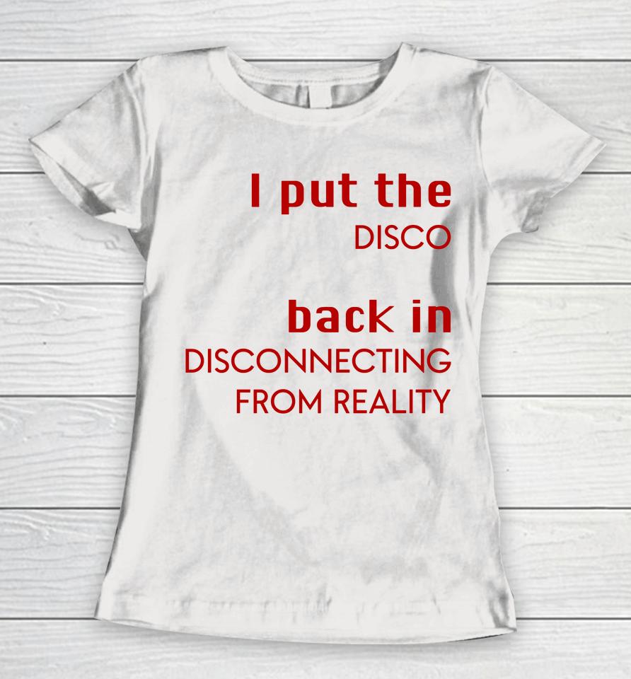 I Put The Disco Back In Disconnecting From Reality Women T-Shirt