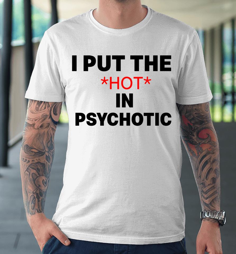 I Put The Hot In Psychotic Premium T-Shirt