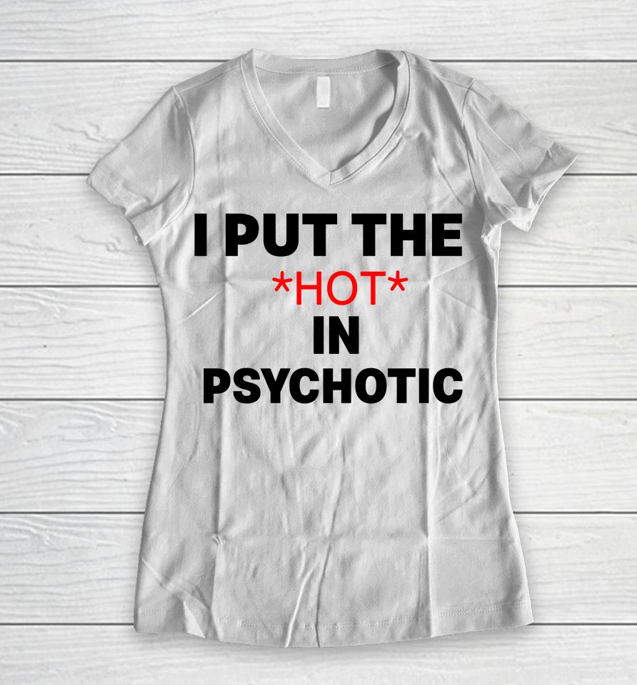 I Put The Hot In Psychotic Women V-Neck T-Shirt