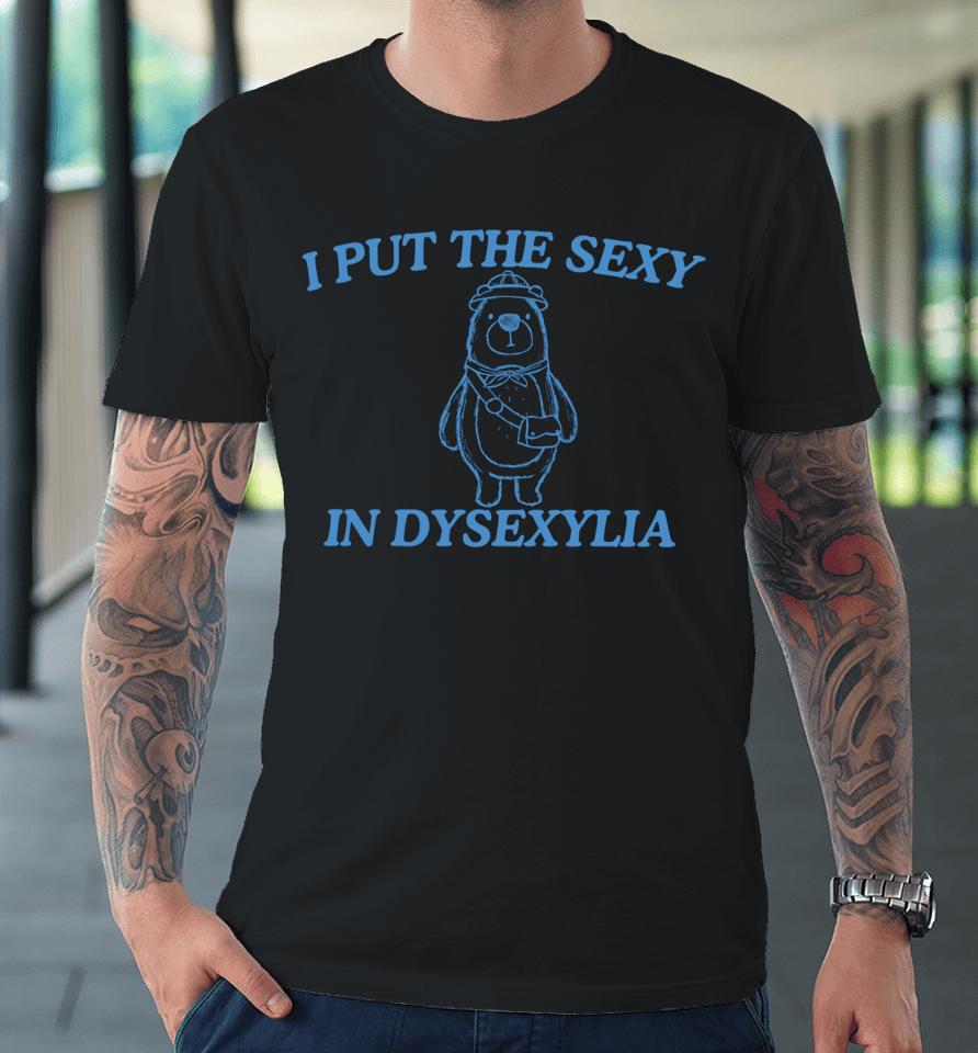 I Put The Sexy In Dysexylia Bear Premium T-Shirt
