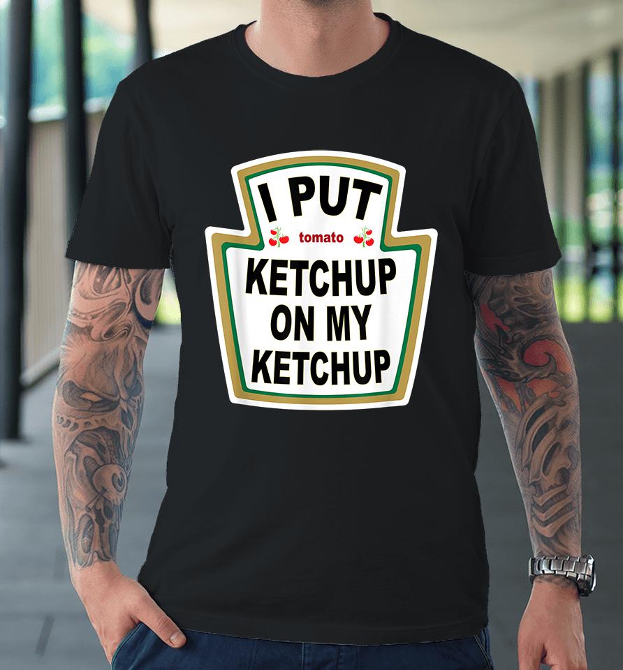 I Put Tomato Ketchup On My Ketchup Premium T-Shirt